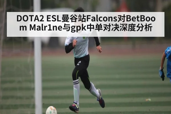 DOTA2 ESL曼谷站Falcons对BetBoom Malr1ne与gpk中单对决深度分析