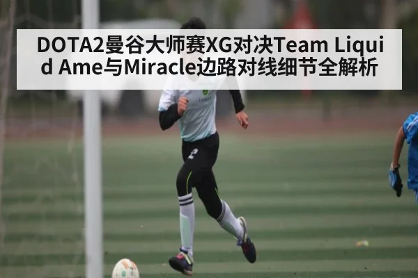 DOTA2曼谷大师赛XG对决Team Liquid Ame与Miracle边路对线细节全解析