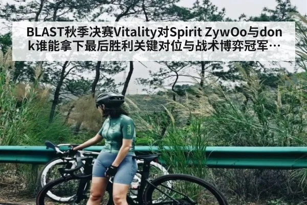 BLAST秋季决赛Vitality对Spirit ZywOo与donk谁能拿下最后胜利关键对位与战术博弈冠军归属悬念解析