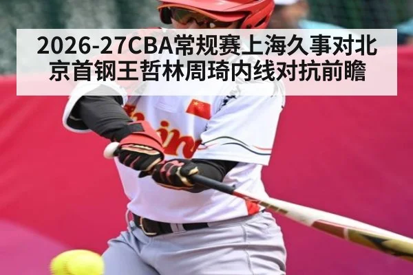 2026-27CBA常规赛上海久事对北京首钢王哲林周琦内线对抗前瞻